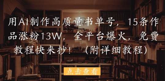 用AI制作高质量书单号,15条作品涨粉13W,全平台爆火,免费教程快来抄(附详细教程)网创吧-网创项目资源站-副业项目-创业项目-搞钱项目网创吧