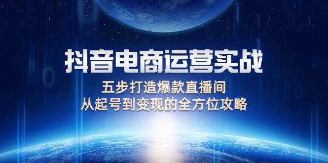 (12542期)抖音电商运营实战:五步打造爆款直播间,从起号到变现的全方位攻略网创吧-网创项目资源站-副业项目-创业项目-搞钱项目网创吧