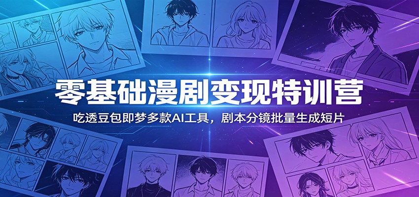 零基础漫剧变现特训营:吃透豆包即梦多款AI工具,剧本分镜批量生成短片网创吧-网创项目资源站-副业项目-创业项目-搞钱项目网创吧