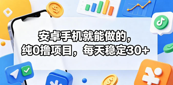 安卓手机就能做的,纯0撸项目,每天稳定30+网创吧-网创项目资源站-副业项目-创业项目-搞钱项目网创吧