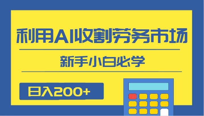 日入200+，利用AI收割劳务市场的项目，新手小白必学网创吧-网创项目资源站-副业项目-创业项目-搞钱项目网创吧