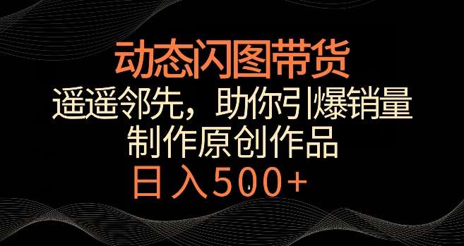 动态闪图带货,遥遥领先,冷门玩法,助你轻松引爆销量,日赚500+【揭秘】网创吧-网创项目资源站-副业项目-创业项目-搞钱项目网创吧