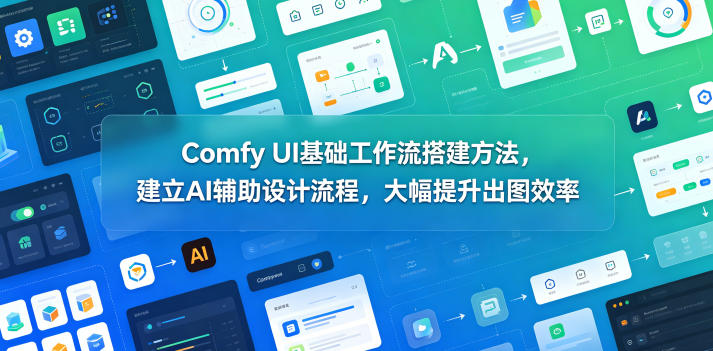Comfy UI基础工作流搭建方法,建立AI辅助设计流程,大幅提升出图效率网创吧-网创项目资源站-副业项目-创业项目-搞钱项目网创吧