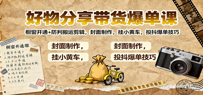 好物分享带货爆单课：橱窗开通+防判搬运剪辑，封面制作，挂小黄车，投抖爆单技巧网创吧-网创项目资源站-副业项目-创业项目-搞钱项目网创吧