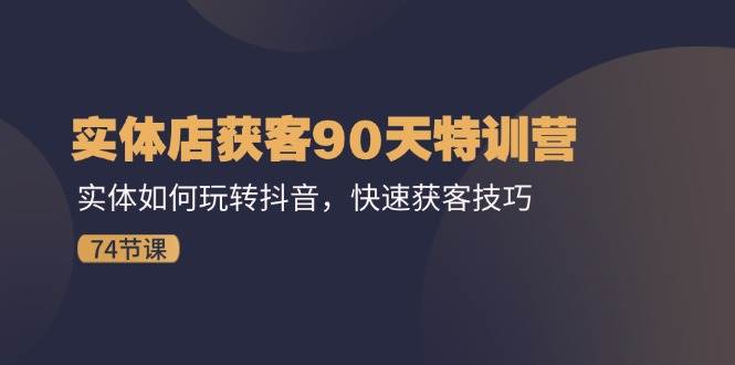 实体店获客90天特训营：实体如何玩转抖音，快速获客技巧（74节）网创吧-网创项目资源站-副业项目-创业项目-搞钱项目网创吧