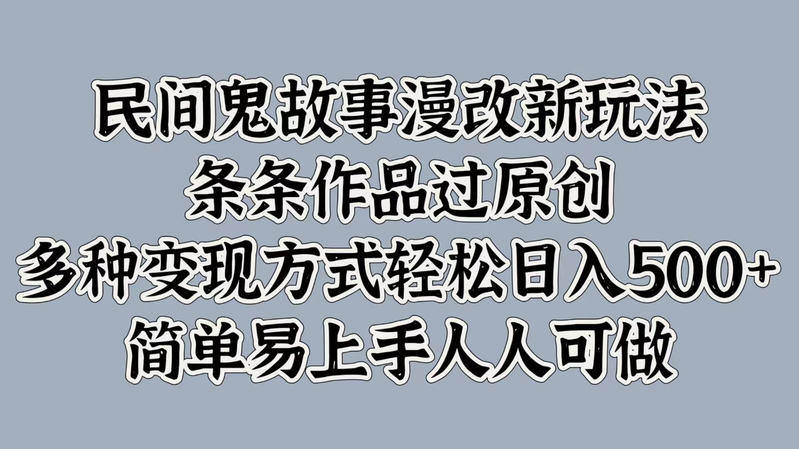 民间鬼故事漫改新玩法，条条作品过原创，多种变现方式轻松日入500+简单易上手人人可做网创吧-网创项目资源站-副业项目-创业项目-搞钱项目网创吧