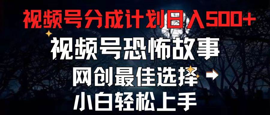 （11308期）2024最新视频号分成计划，每天5分钟轻松月入500+，恐怖故事赛道,网创吧-网创项目资源站-副业项目-创业项目-搞钱项目网创吧