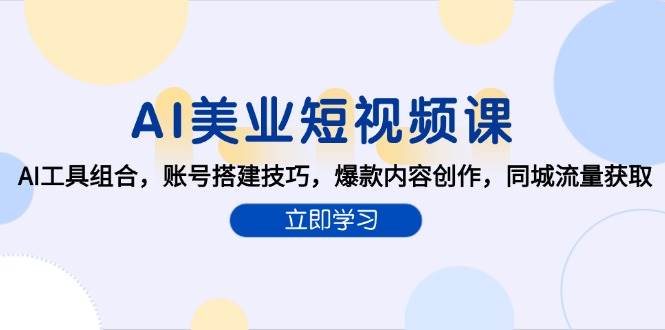 AI美业短视频课，AI工具组合，账号搭建技巧，爆款内容创作，同城流量获取网创吧-网创项目资源站-副业项目-创业项目-搞钱项目网创吧