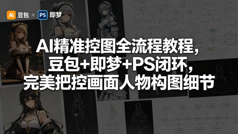 AI精准控图全流程教程，豆包+即梦+PS闭环，完美把控画面人物构图细节网创吧-网创项目资源站-副业项目-创业项目-搞钱项目网创吧