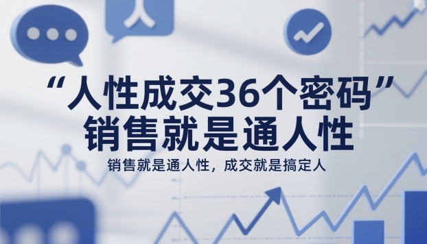 人性成交36个密码，销售就是通人性，成交就是搞定人网创吧-网创项目资源站-副业项目-创业项目-搞钱项目网创吧