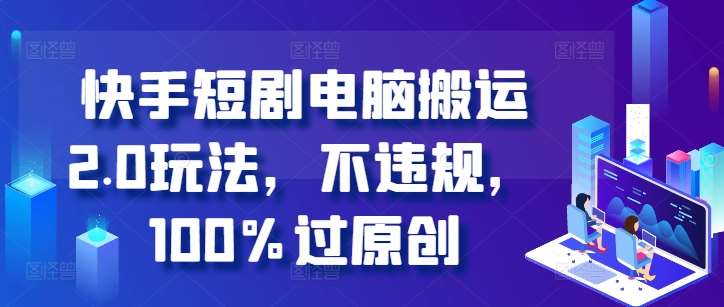 快手短剧电脑搬运2.0玩法,不违规,100%过原创网创吧-网创项目资源站-副业项目-创业项目-搞钱项目网创吧