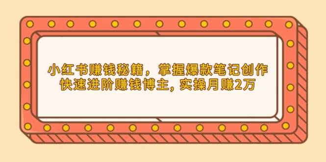 (13889期)小红书赚钱秘籍,掌握爆款笔记创作,快速进阶赚钱博主, 实操月赚2万网创吧-网创项目资源站-副业项目-创业项目-搞钱项目网创吧
