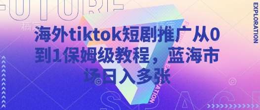 海外tiktok短剧推广从0到1保姆级教程，蓝海市场日入多张网创吧-网创项目资源站-副业项目-创业项目-搞钱项目网创吧