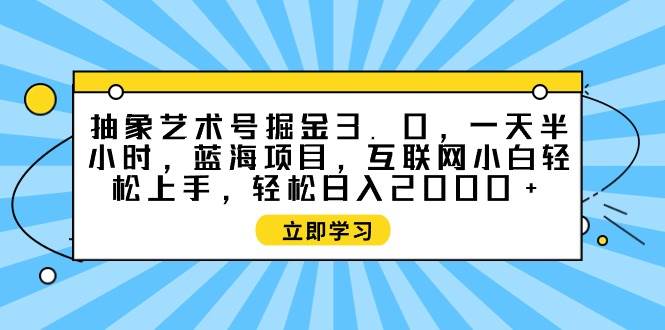 (9711期)抽象艺术号掘金3.0,一天半小时 ,蓝海项目, 互联网小白轻松上手,轻松...网创吧-网创项目资源站-副业项目-创业项目-搞钱项目网创吧