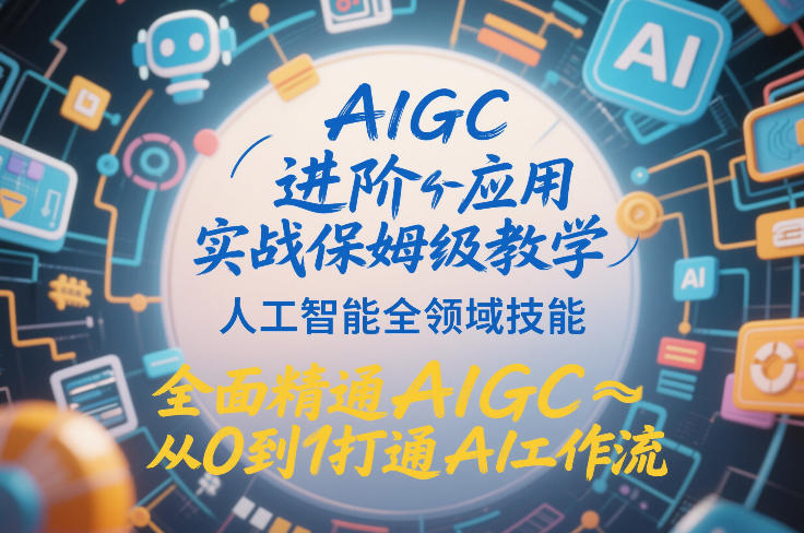 AIGC进阶应用实战保姆级教学,人工智能全领域技能,全面精通AIGC从0到1打通AI工作流网创吧-网创项目资源站-副业项目-创业项目-搞钱项目网创吧