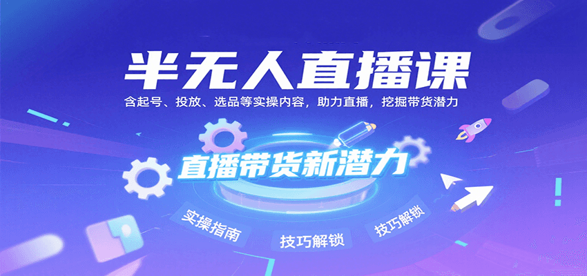 半无人直播课：含起号、投放、选品等实操内容，挖掘直播带货潜力（更新8月）网创吧-网创项目资源站-副业项目-创业项目-搞钱项目网创吧