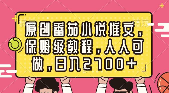 (8581期)原创番茄小说推文,保姆级教程,人人可做,日入2700+网创吧-网创项目资源站-副业项目-创业项目-搞钱项目网创吧