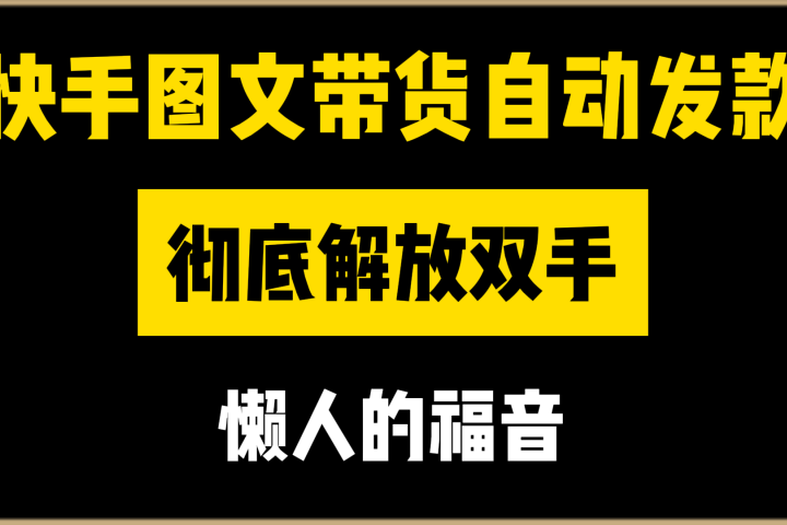 快手图文带货自动发款，彻底解放双手，懒人的福音网创吧-网创项目资源站-副业项目-创业项目-搞钱项目网创吧