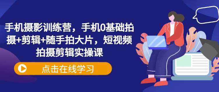 手机摄影训练营,手机0基础拍摄+剪辑+随手拍大片,短视频拍摄剪辑实操课网创吧-网创项目资源站-副业项目-创业项目-搞钱项目网创吧
