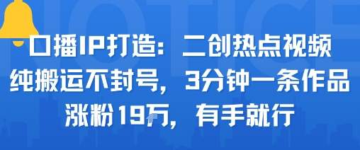 口播IP打造:二创热点视频,纯搬运不封号,3分钟一条作品,涨粉19w,有手就行网创吧-网创项目资源站-副业项目-创业项目-搞钱项目网创吧