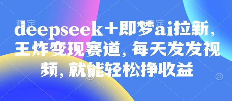 原客单价998的deepseek+即梦ai拉新,王炸变现赛道,每天发发视频,就能轻松挣收益网创吧-网创项目资源站-副业项目-创业项目-搞钱项目网创吧