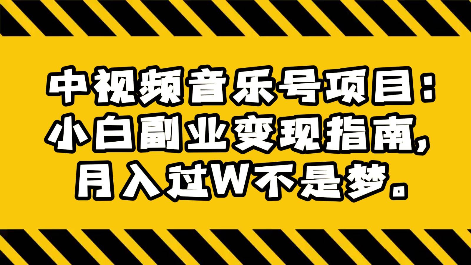 中视频音乐号项目:小白副业变现指南,月入过W不是梦。网创吧-网创项目资源站-副业项目-创业项目-搞钱项目网创吧
