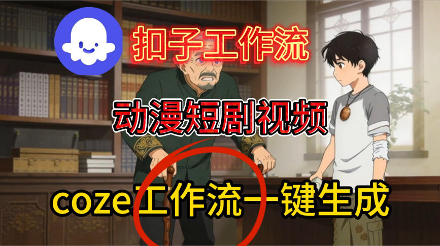 Coze扣子智能体工作流一键生成动漫短剧视频,保姆级搭建教学网创吧-网创项目资源站-副业项目-创业项目-搞钱项目网创吧