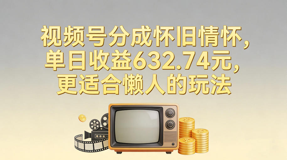 视频号分成怀旧情怀,单日收益632.74,更适合懒人的玩法网创吧-网创项目资源站-副业项目-创业项目-搞钱项目网创吧
