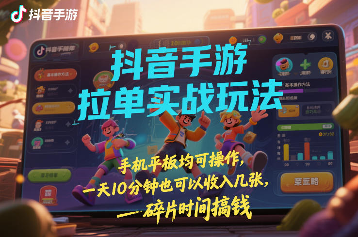 抖音手游拉单实战玩法，手机平板均可操作，一天10分钟也可以收入几张，碎片时间搞钱【揭秘】网创吧-网创项目资源站-副业项目-创业项目-搞钱项目网创吧