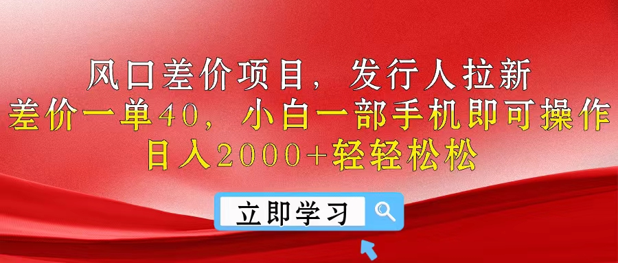 风口差价项目,发行人拉新,差价一单40,小白一部手机即可操作,日入2000+轻轻松松网创吧-网创项目资源站-副业项目-创业项目-搞钱项目网创吧