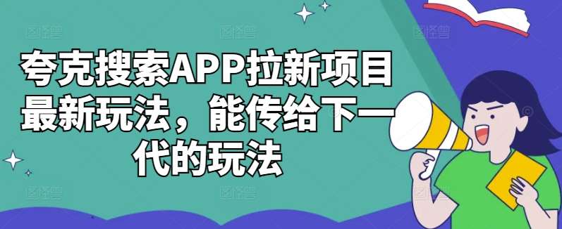 夸克搜索APP拉新项目最新玩法,能传给下一代的玩法网创吧-网创项目资源站-副业项目-创业项目-搞钱项目网创吧