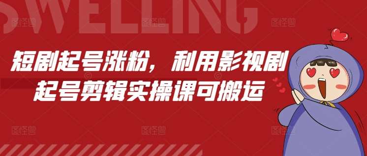 短剧起号涨粉,利用影视剧起号剪辑实操课可搬运网创吧-网创项目资源站-副业项目-创业项目-搞钱项目网创吧