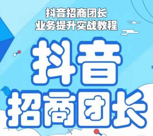 抖音招商团长业务提升实战教程,抖音招商团长如何实现躺赚网创吧-网创项目资源站-副业项目-创业项目-搞钱项目网创吧