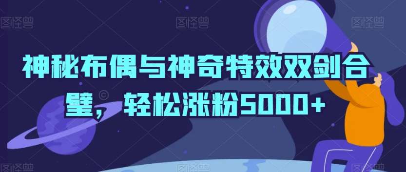 神秘布偶与神奇特效双剑合璧,轻松涨粉5000+【揭秘】网创吧-网创项目资源站-副业项目-创业项目-搞钱项目网创吧