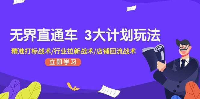 (11304期)无界直通车 3大计划玩法,精准打标战术/行业拉新战术/店铺回流战术网创吧-网创项目资源站-副业项目-创业项目-搞钱项目网创吧