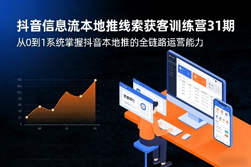 抖音信息流本地推线索获客训练营31期，从0到1系统掌握抖音本地推的全链路运营能力网创吧-网创项目资源站-副业项目-创业项目-搞钱项目网创吧
