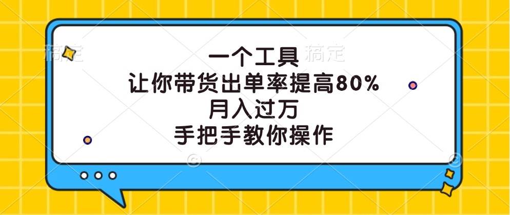 一个工具,让你带货出单率提高80%,月入过万,手把手教你操作网创吧-网创项目资源站-副业项目-创业项目-搞钱项目网创吧
