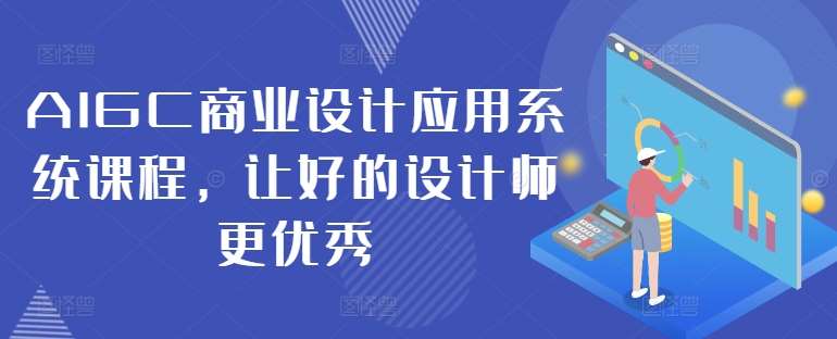 AIGC商业设计应用系统课程,让好的设计师更优秀网创吧-网创项目资源站-副业项目-创业项目-搞钱项目网创吧