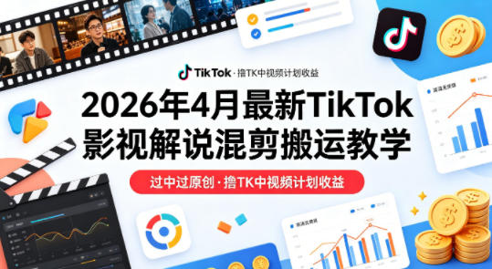 26年4月最新TikTok影视解说混剪搬运教学,过中过原创,撸TK中视频计划收益网创吧-网创项目资源站-副业项目-创业项目-搞钱项目网创吧