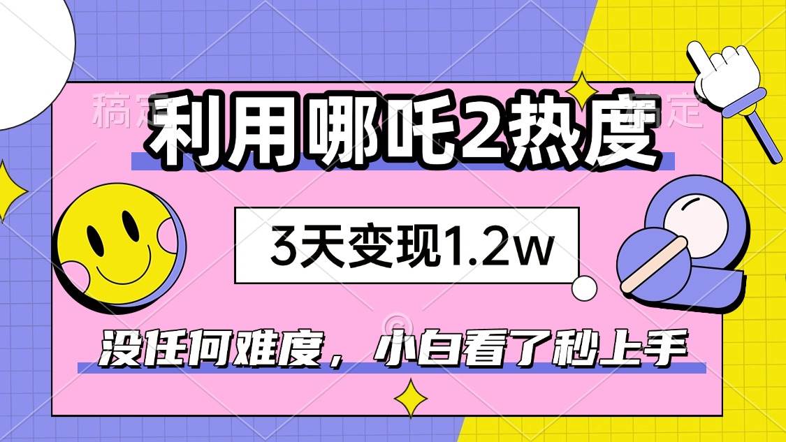 (14178期)如何利用哪吒2爆火,3天赚1.2W,没有任何难度,小白看了秒学会,抓紧时...网创吧-网创项目资源站-副业项目-创业项目-搞钱项目网创吧