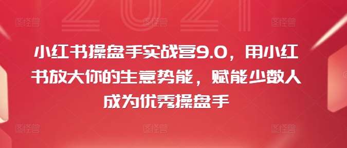 小红书操盘手实战营9.0,用小红书放大你的生意势能,赋能少数人成为优秀操盘手网创吧-网创项目资源站-副业项目-创业项目-搞钱项目网创吧