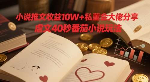 小说推文收益10W+私董会大佬分享,虐文40秒番茄小说玩法网创吧-网创项目资源站-副业项目-创业项目-搞钱项目网创吧
