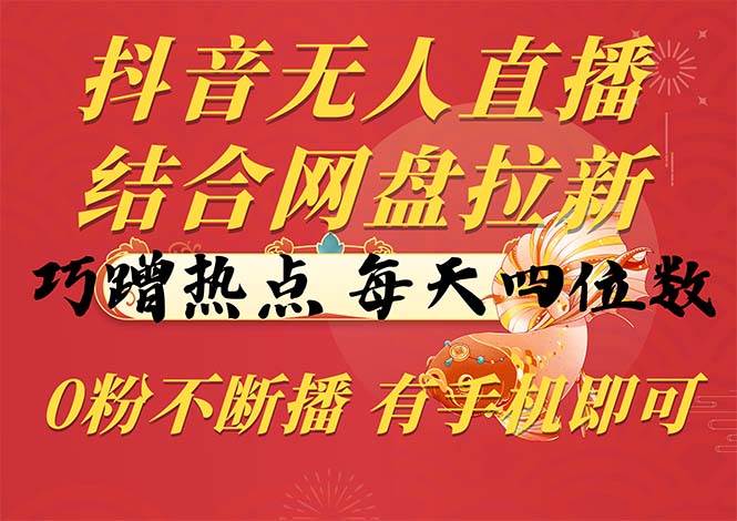 (10487期)抖音无人直播,结合网盘拉新,巧蹭热点,每天四位数,0粉不断播,有手...网创吧-网创项目资源站-副业项目-创业项目-搞钱项目网创吧