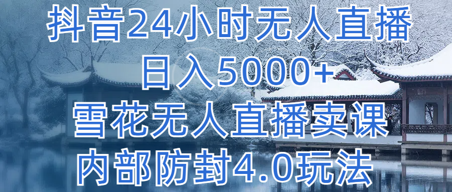 抖音24小时无人直播 日入5000+,雪花无人直播卖课,内部防封4.0玩法网创吧-网创项目资源站-副业项目-创业项目-搞钱项目网创吧