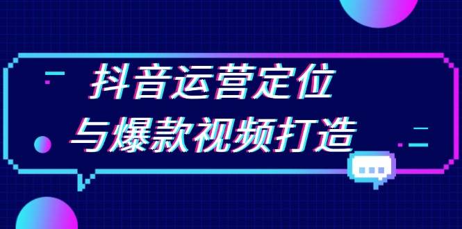 (13548期)抖音运营定位与爆款视频打造:定位运营方向,挖掘爆款选题,提升播放量网创吧-网创项目资源站-副业项目-创业项目-搞钱项目网创吧