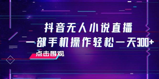 (7938期)抖音无人小说直播 一部手机操作轻松一天300+网创吧-网创项目资源站-副业项目-创业项目-搞钱项目网创吧
