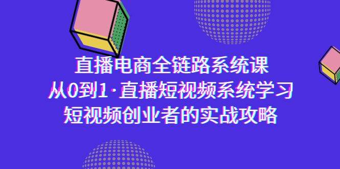 (9175期)直播电商-全链路系统课,从0到1·直播短视频系统学习,短视频创业者的实战网创吧-网创项目资源站-副业项目-创业项目-搞钱项目网创吧