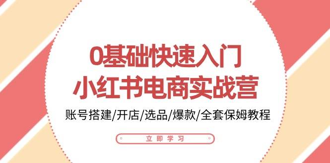 0基础快速入门小红书电商实战营：账号搭建/开店/选品/爆款/全套保姆教程网创吧-网创项目资源站-副业项目-创业项目-搞钱项目网创吧