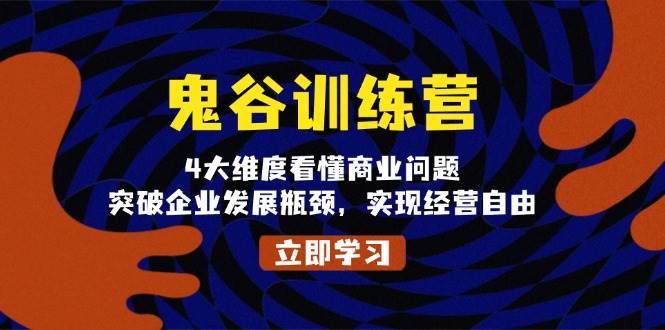 (13716期)鬼 谷 训 练 营,4大维度看懂商业问题,突破企业发展瓶颈,实现经营自由网创吧-网创项目资源站-副业项目-创业项目-搞钱项目网创吧