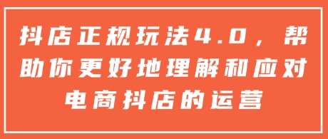 抖店正规玩法4.0,帮助你更好地理解和应对电商抖店的运营网创吧-网创项目资源站-副业项目-创业项目-搞钱项目网创吧